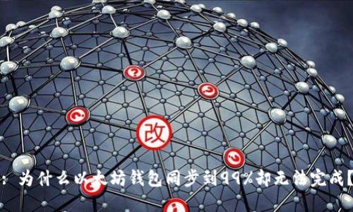 : 为什么以太坊钱包同步到99%却无法完成？