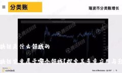 区块链是什么领域的区块链究竟属于哪个领域？