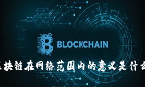 区块链在网络范围内的意义是什么？