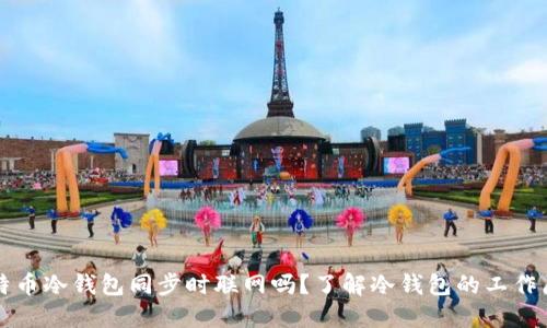 比特币冷钱包同步时联网吗？了解冷钱包的工作原理