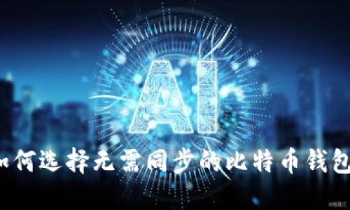 如何选择无需同步的比特币钱包？