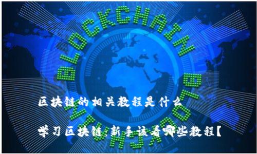 区块链的相关教程是什么

学习区块链：新手该看哪些教程？