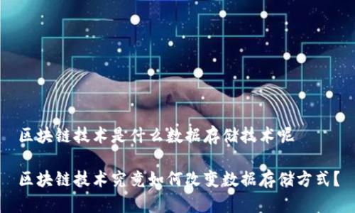 区块链技术是什么数据存储技术呢 

区块链技术究竟如何改变数据存储方式？