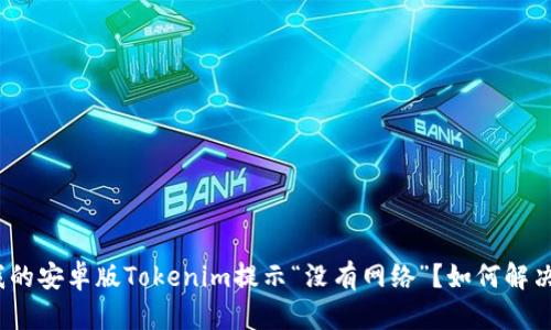 : 为什么我的安卓版Tokenim提示“没有网络”？如何解决这个问题？