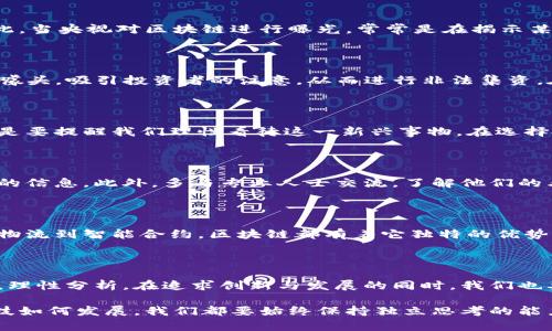   区块链央视曝光是什么意思？ / 

 guanjianci 区块链, 央视, 曝光, 事件, 新闻 /guanjianci 

什么是区块链？

提到区块链，大家可能会想到比特币、数字货币等热门话题。然而，区块链的定义其实远不止于此。简单来说，区块链是一种去中心化的分布式数据库技术，它的基本原理是将数据以“区块”的形式进行存储，并通过加密技术确保数据的安全性和不可篡改。想象一下，这就像一本永远无法被改动的账本，无论任何人都无法随意更改其中的内容。

央视曝光到底是什么？

央视曝光，顾名思义，就是中央电视台对某些事件进行揭露与报道。这种曝光一般针对一些不当行为、违法现象或是社会热点，目的是引起公众的关注，让大家意识到某些隐患或风险。既然央视的关注点放在了区块链，那一定有其背后的深意。

央视曝光的背景是什么？

最近一段时间，区块链技术迅猛发展，各类与区块链相关的项目如雨后春笋般涌现。但伴随而来的，还有不少不法行为，比如虚假项目、诈骗币等。因此，当央视对区块链进行曝光，常常是在揭示某些黑暗面，让大众看到那些被隐瞒的事实。同时，这也给投资人敲响了警钟，提醒大家在参与区块链相关活动时要提高警惕，避免踩雷。

央视曝光的内容有什么启示？

那么，央视的曝光内容具体是什么呢？这可能包括对某些区块链项目的质疑，或者对骗子行为的揭露。比如，有些项目或组织可能会以“区块链”作为噱头，吸引投资者的注意，从而进行非法集资。在这方面，央视的报道无疑是为我们打开了一扇窗，帮助我们更好地了解区块链世界的真实情况。

如何看待区块链与央视曝光的关系？

在我们追逐科技潮流的同时，也要有一个清醒的头脑。虽然区块链技术有着无限的潜力，但同时也存在着风险。央视的曝光不是为了否定区块链，而是要提醒我们理性看待这一新兴事物。在选择投资项目或参与相关活动之前，一定要多做功课，考虑清楚可能面临的风险。

普通用户如何应对区块链的风险？

对于普通用户来说，应对区块链的风险，首先要做到的信息收集。关注权威媒体的报道，尤其是央视这样的主流媒体，能够帮助你过滤掉一些不可靠的信息。此外，多与专业人士交流，了解他们的看法，也是一种有效的方法。

未来区块链的发展趋势

尽管央视曝光让我们看到了区块链的阴暗面，但这并不妨碍我们对其未来的期待。随着技术的不断进步，区块链的应用场景也在不断扩展。从金融、物流到智能合约，区块链都有着它独特的优势。而且，越来越多的国家和地区开始重视并推动区块链的发展，这意味着在政策层面上也会有更多的支持。

结语：理性看待区块链

最后，关于区块链央视曝光的意义，我们可以做一个总结。曝光本身并不是坏事，它是一个警醒，提醒我们在这个信息泛滥的时代要保持清醒的头脑，理性分析。在追求创新与发展的同时，我们也要警惕潜藏在其中的风险。希望每个接触区块链的人，都能在这个充满机遇与挑战的领域中，找到属于自己的道路。 

总之，区块链的未来可期，但同时我们必须保持警惕。央视曝光只是一个开始，更重要的是，如何在了解事实的基础上，做出理智的选择。无论未来科技如何发展，我们都要始终保持独立思考的能力。