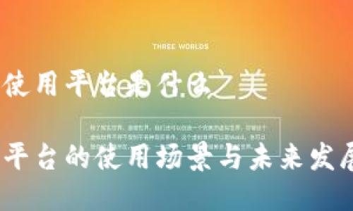 银行区块链使用平台是什么

银行区块链平台的使用场景与未来发展趋势如何？