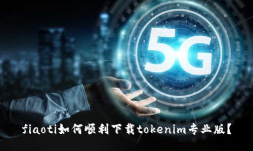 fiaoti如何顺利下载tokenim专业版？