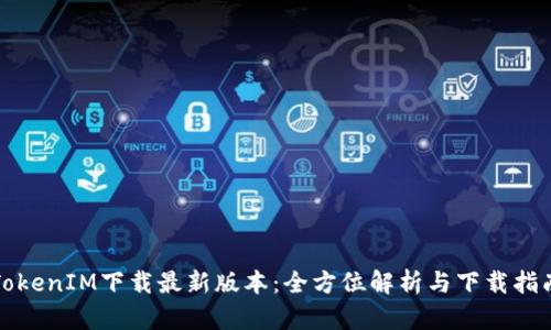TokenIM下载最新版本：全方位解析与下载指南