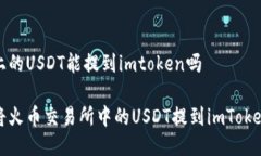 火币上的USDT能提到imtoken吗如何将火币交易所中的