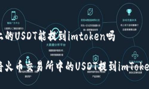火币上的USDT能提到imtoken吗

如何将火币交易所中的USDT提到imToken钱包
