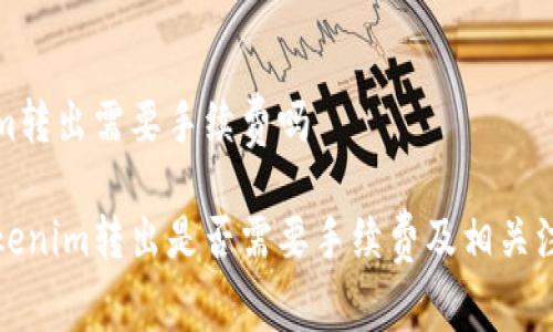 tokenim转出需要手续费吗

探究Tokenim转出是否需要手续费及相关注意事项