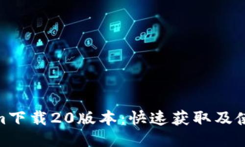 : tokenim下载20版本：快速获取及使用全攻略