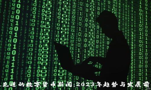   
最先进的数字货币新闻：2023年趋势与发展前景