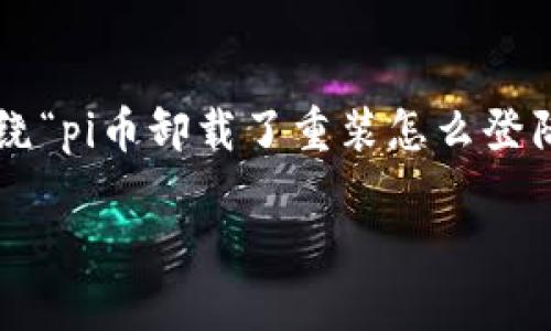 为了方便讨论和组织，下文的内容将围绕“pi币卸载了重装怎么登陆”这一主题展开，已符合您的格式需求。

如何通过重装登录 Pi 币：详细指南