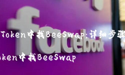 : 如何在imToken中找BeeSwap：详细步骤和实用指南

如何在imToken中找BeeSwap