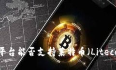 TokenIm平台能否支持莱特币（Litecoin）交易？
