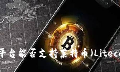 TokenIm平台能否支持莱特币（Litecoin）交易？