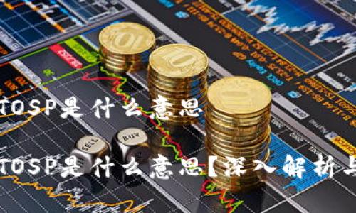 区块链的TOSP是什么意思

区块链的TOSP是什么意思？深入解析与应用前景