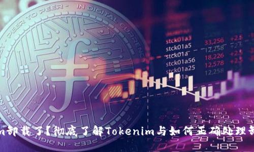 Tokenim卸载了？彻底了解Tokenim与如何正确处理卸载问题