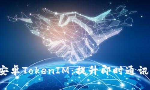  深入解析安卓TokenIM：提升即时通讯体验的利器