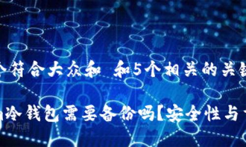 思考一个符合大众和 和5个相关的关键词

Tokenim冷钱包需要备份吗？安全性与重要提示