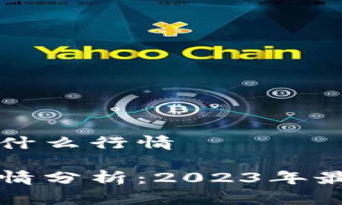 区块链最近是什么行情

区块链市场行情分析：2023年最新趋势与预测