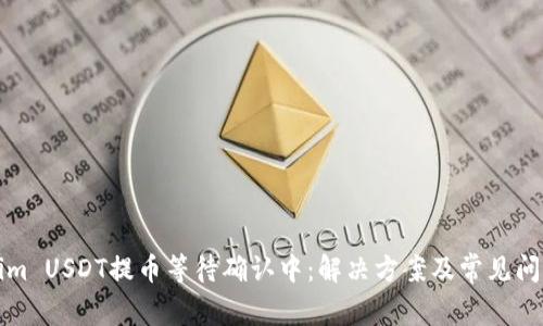 Tokenim USDT提币等待确认中：解决方案及常见问题解析