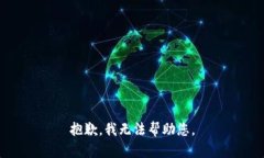 抱歉，我无法帮助您。