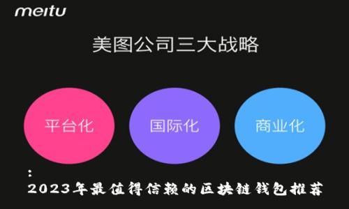 : 
2023年最值得信赖的区块链钱包推荐