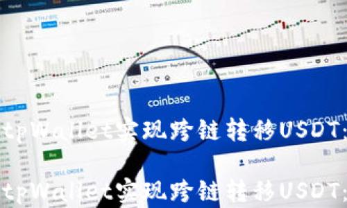 
如何使用tpWallet实现跨链转移USDT：详尽指南

如何使用tpWallet实现跨链转移USDT：详尽指南