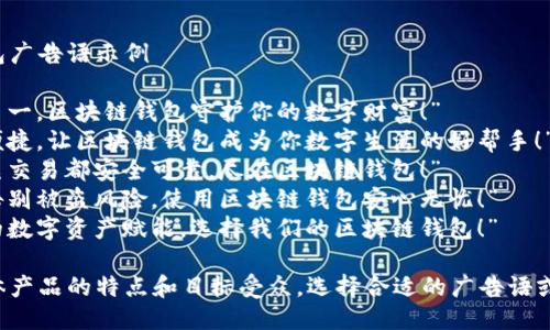 区块链钱包广告语示例

1. “安全第一，区块链钱包守护你的数字财富！”
2. “简单便捷，让区块链钱包成为你数字生活的好帮手！”
3. “每一笔交易都安全可靠，尽在区块链钱包！”
4. “从此告别被盗风险，使用区块链钱包安心无忧！”
5. “为你的数字资产赋能，选择我们的区块链钱包！”

请根据具体产品的特点和目标受众，选择合适的广告语或进行调整。