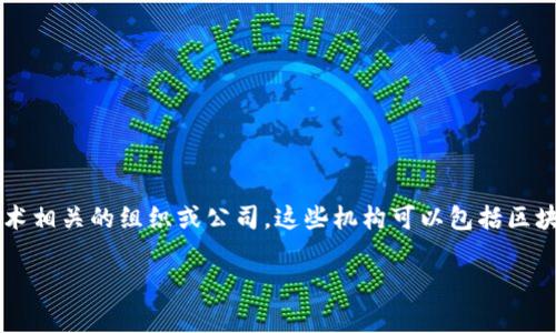 区块链实体机构是近年来随着区块链技术的快速发展而兴起的一类机构。它们通常是指那些在物理空间中存在并运作的与区块链技术相关的组织或公司。这些机构可以包括区块链技术开发企业、加密货币交易所、区块链研究中心、投资机构、教育培训机构等。以下是对区块链实体机构及其相关问题的详细介绍。

区块链实体机构是什么单位？解密区块链实体的运作与影响