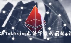 如何解决Tokenim无法下载的问题：详尽指南