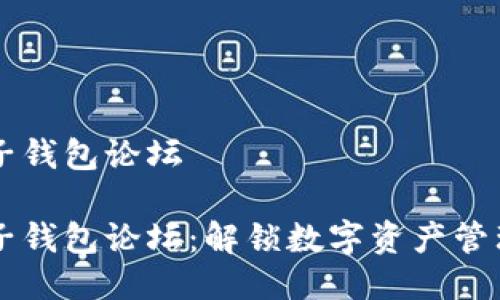 区块链电子钱包论坛

区块链电子钱包论坛：解锁数字资产管理的新方式