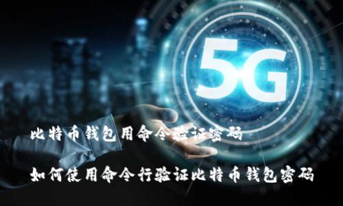 比特币钱包用命令验证密码

如何使用命令行验证比特币钱包密码