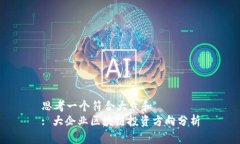 思考一个符合大众和  : 大企业区块链投资方向分
