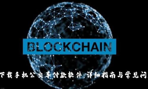  如何下载手机公交车付款软件：详细指南与常见问题解答
