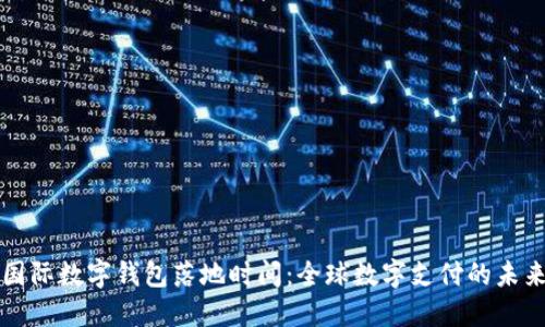 国际数字钱包落地时间：全球数字支付的未来