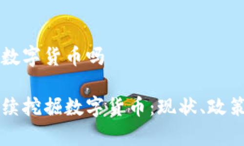 国内还能挖数字货币吗

国内能否继续挖掘数字货币：现状、政策与前景分析
