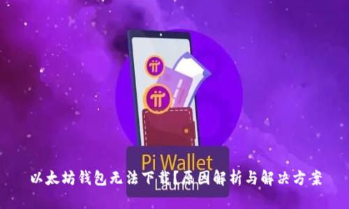 以太坊钱包无法下载？原因解析与解决方案
