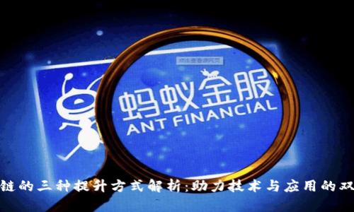: 区块链的三种提升方式解析：助力技术与应用的双重升级