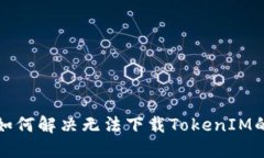 华为如何解决无法下载TokenIM的问题