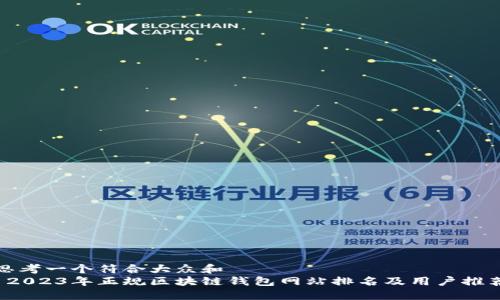 思考一个符合大众和
2023年正规区块链钱包网站排名及用户推荐
