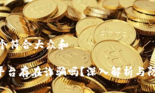 思考一个符合大众和

 OKEx平台存在诈骗吗？深入解析与防范措施